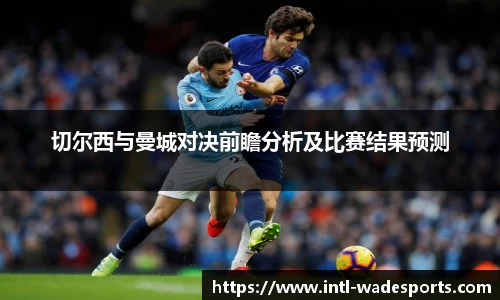 切尔西与曼城对决前瞻分析及比赛结果预测