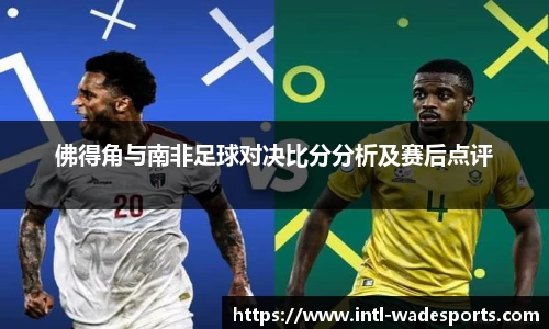 佛得角与南非足球对决比分分析及赛后点评